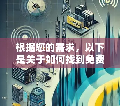 根据您的需求,以下是关于如何找到免费VPN软件的建议