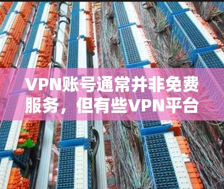 VPN账号通常并非免费服务,但有些VPN平台提供免费的账号。以下是一些常见的VPN类型及其账号情况