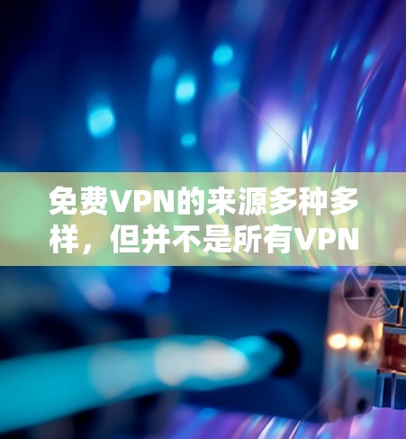 免费VPN的来源多种多样,但并不是所有VPN都是免费的。以下是关于如何找到免费VPN服务的建议 免费VPN的来源多种多样,但并不是所有VPN都是免费的。以下是关于如何找到免费VPN服务的建议