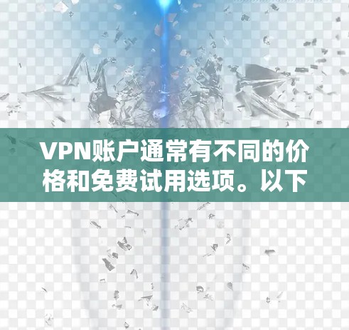 VPN账户通常有不同的价格和免费试用选项。以下是一些常见的VPN账户费用和使用情况 VPN账户通常有不同的价格和免费试用选项。以下是一些常见的VPN账户费用和使用情况