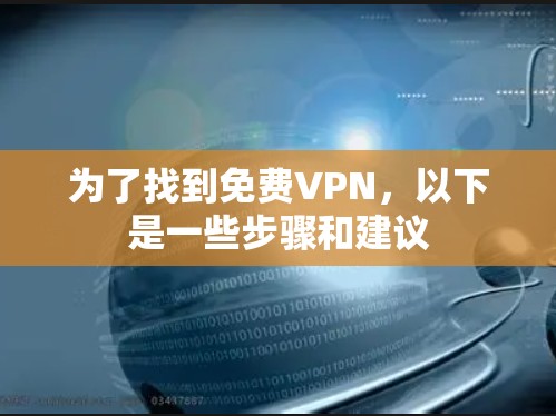 为了找到免费VPN,以下是一些步骤和建议 为了找到免费VPN,以下是一些步骤和建议