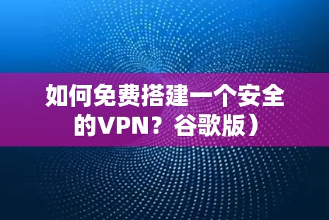 如何免费搭建一个安全的VPN？谷歌版）