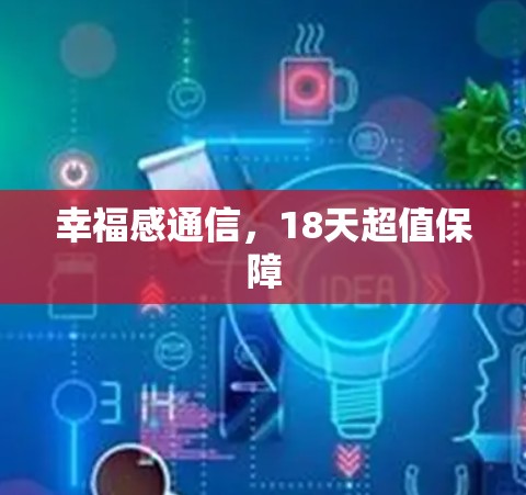 幸福感通信,18天超值保障 幸福感通信,18天超值保障
