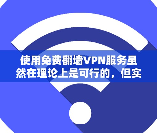 使用免费翻墙VPN服务虽然在理论上是可行的,但实际操作中存在诸多风险和限制。以下是对使用免费翻墙VPN服务的逐步指南 使用免费翻墙VPN服务虽然在理论上是可行的,但实际操作中存在诸多风险和限制。以下是对使用免费翻墙VPN服务的逐步指南