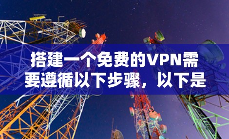 搭建一个免费的VPN需要遵循以下步骤，以下是一个清晰的指南