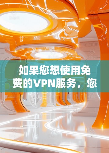 如果您想使用免费的VPN服务,您可以尝试以下几种方法 如果您想使用免费的VPN服务,您可以尝试以下几种方法