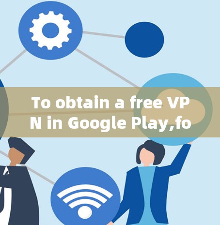 To obtain a free VPN in Google Play,follow these organized steps: