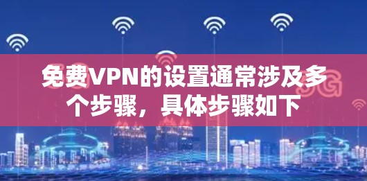免费VPN的设置通常涉及多个步骤,具体步骤如下 免费VPN的设置通常涉及多个步骤,具体步骤如下