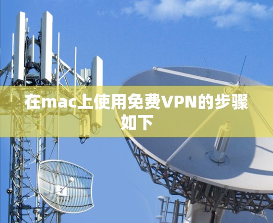 在mac上使用免费VPN的步骤如下 在mac上使用免费VPN的步骤如下