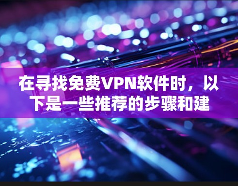 在寻找免费VPN软件时，以下是一些推荐的步骤和建议