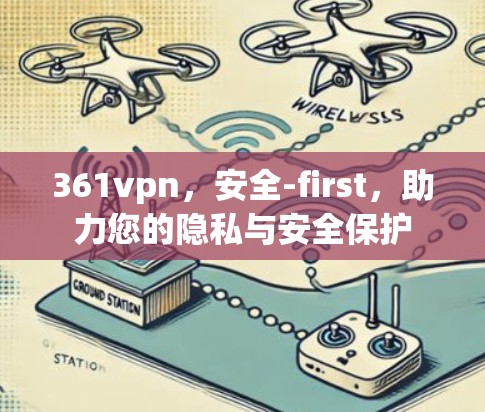 361vpn,安全-first,助力您的隐私与安全保护 361vpn,安全-first,助力您的隐私与安全保护
