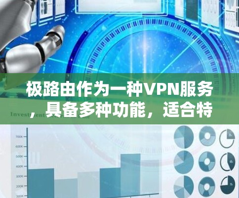 极路由作为一种VPN服务,具备多种功能,适合特定的网络环境和用户需求。以下是对极路由的总结和建议 极路由作为一种VPN服务,具备多种功能,适合特定的网络环境和用户需求。以下是对极路由的总结和建议