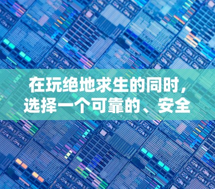 在玩绝地求生的同时，选择一个可靠的、安全且可靠的VPN，可以让你在外部享受网络服务，提升游戏体验。以下是逐步的建议