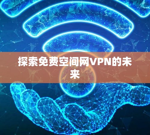 探索免费空间网VPN的未来