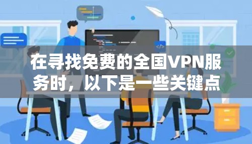 在寻找免费的全国VPN服务时,以下是一些关键点和建议 在寻找免费的全国VPN服务时,以下是一些关键点和建议