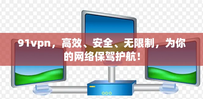 91vpn,高效、安全、无限制,为你的网络保驾护航! 91vpn,高效、安全、无限制,为你的网络保驾护航!