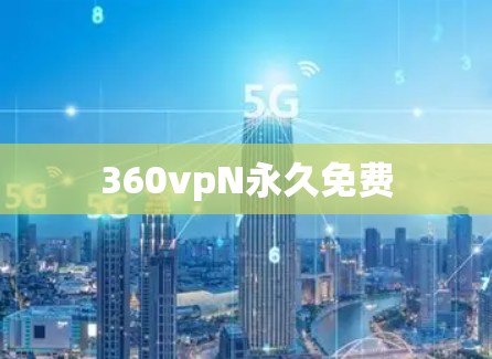 360vpN永久免费 360vpN永久免费