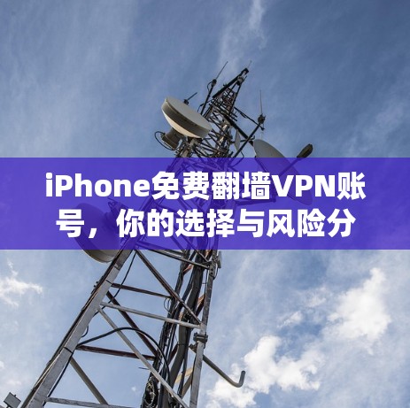 iPhone免费翻墙VPN账号,你的选择与风险分析 iPhone免费翻墙VPN账号,你的选择与风险分析