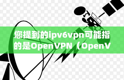 您提到的ipv6vpn可能指的是OpenVPN(OpenVPN)这样的VPN服务。以下是一些免费的VPN推荐,您可以根据自己的需求选择 您提到的ipv6vpn可能指的是OpenVPN(OpenVPN)这样的VPN服务。以下是一些免费的VPN推荐,您可以根据自己的需求选择