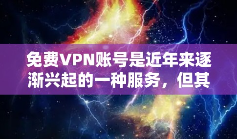 免费VPN账号是近年来逐渐兴起的一种服务,但其安全性并非绝对,因此需要谨慎使用。以下是一些关键点,帮助你更好地了解和决策 免费VPN账号是近年来逐渐兴起的一种服务,但其安全性并非绝对,因此需要谨慎使用。以下是一些关键点,帮助你更好地了解和决策