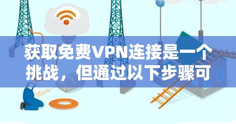 获取免费VPN连接是一个挑战，但通过以下步骤可以有效地进行