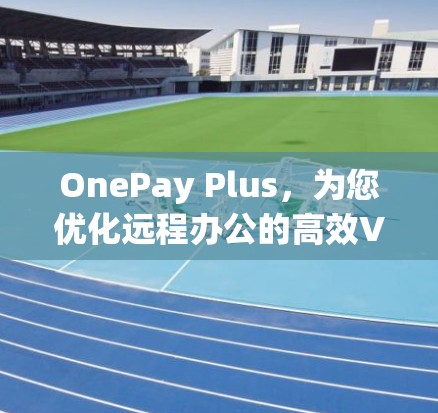OnePay Plus,为您优化远程办公的高效VPN选择 OnePay Plus,为您优化远程办公的高效VPN选择
