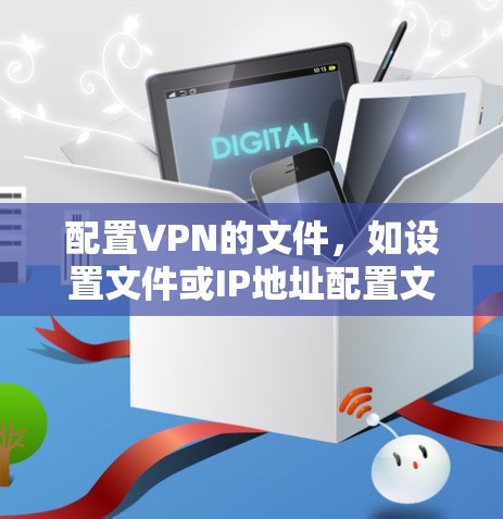 配置VPN的文件,如设置文件或IP地址配置文件,是确保VPN连接安全和有效的关键步骤。以下是一些步骤和建议 配置VPN的文件,如设置文件或IP地址配置文件,是确保VPN连接安全和有效的关键步骤。以下是一些步骤和建议