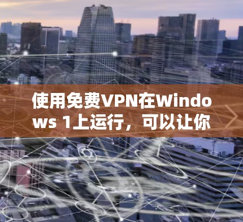 使用免费VPN在Windows 1上运行,可以让你在网络和电脑之间有更安全、可靠的连接。以下是一些推荐的免费VPN推荐,帮助您高效地使用 使用免费VPN在Windows 1上运行,可以让你在网络和电脑之间有更安全、可靠的连接。以下是一些推荐的免费VPN推荐,帮助您高效地使用