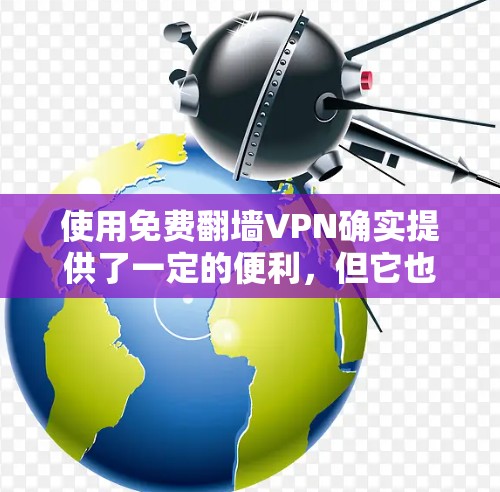 使用免费翻墙VPN确实提供了一定的便利,但它也存在一些潜在的问题和风险。以下是对该问题的详细总结和建议 使用免费翻墙VPN确实提供了一定的便利,但它也存在一些潜在的问题和风险。以下是对该问题的详细总结和建议