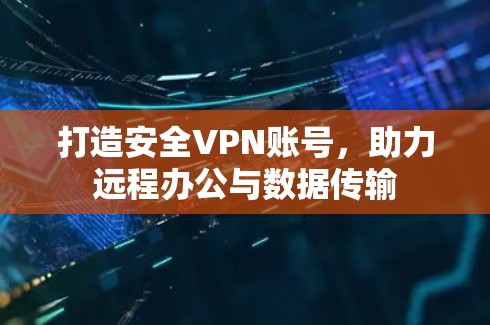 打造安全VPN账号，助力远程办公与数据传输