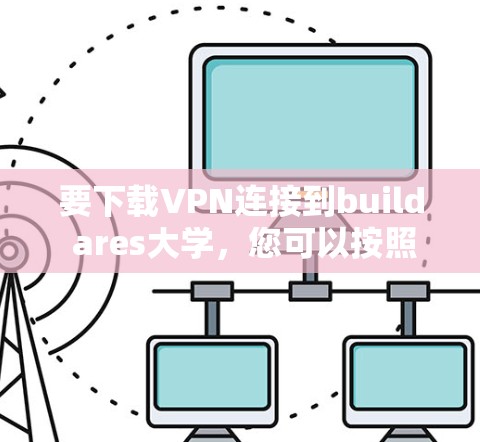 要下载VPN连接到build ares大学,您可以按照以下步骤操作 要下载VPN连接到build ares大学,您可以按照以下步骤操作