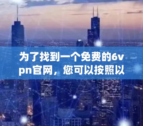 为了找到一个免费的6vpn官网，您可以按照以下步骤进行