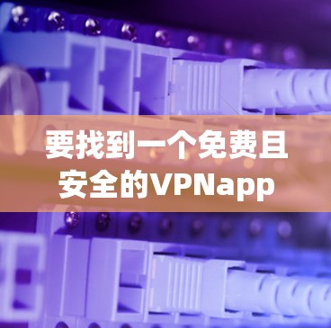要找到一个免费且安全的VPNapp,可以按照以下步骤进行 要找到一个免费且安全的VPNapp,可以按照以下步骤进行
