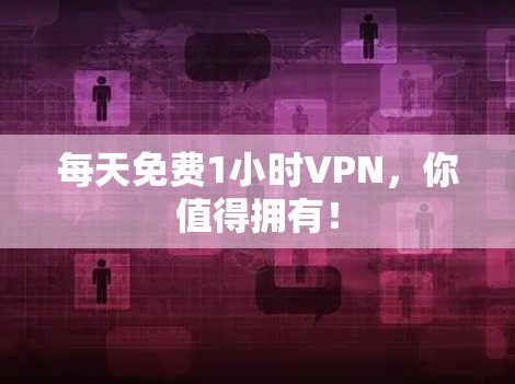 每天免费1小时VPN，你值得拥有！