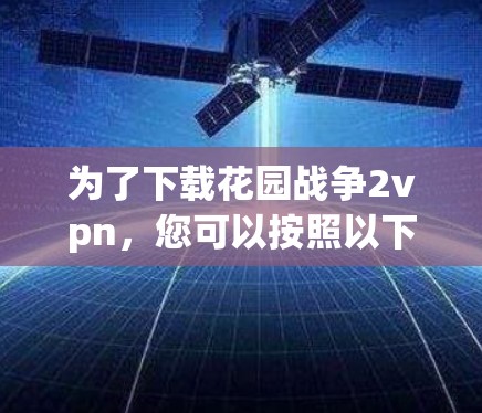 为了下载花园战争2vpn，您可以按照以下步骤操作