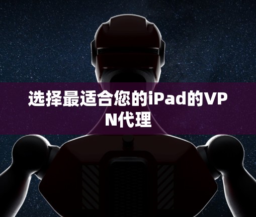 选择最适合您的iPad的VPN代理 选择最适合您的iPad的VPN代理