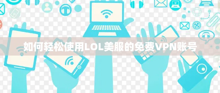 如何轻松使用LOL美服的免费VPN账号 如何轻松使用LOL美服的免费VPN账号