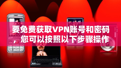 要免费获取VPN账号和密码，您可以按照以下步骤操作
