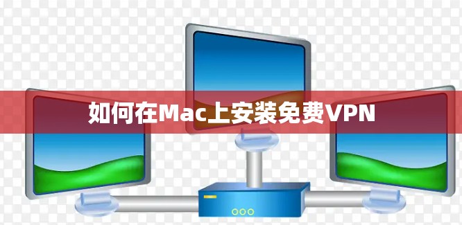 如何在Mac上安装免费VPN 如何在Mac上安装免费VPN