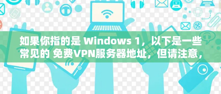 如果你指的是 Windows 1，以下是一些常见的 免费VPN服务器地址，但请注意，这些地址可能适用于 中国 或 美国，具体地址可能因地区而异，建议根据具体需求选择合适的服务器
