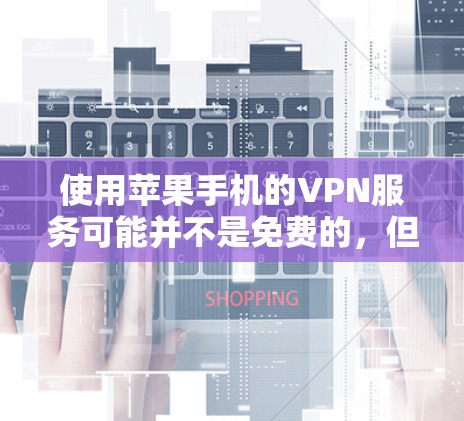 使用苹果手机的VPN服务可能并不是免费的,但有一些情况是可以使用免费的。以下是关于苹果手机VPN的一些信息 使用苹果手机的VPN服务可能并不是免费的,但有一些情况是可以使用免费的。以下是关于苹果手机VPN的一些信息