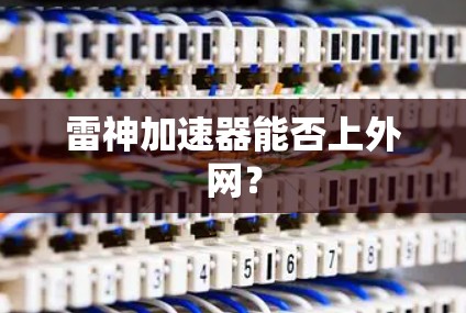 雷神加速器能否上外网? 雷神加速器能否上外网?