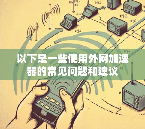 以下是一些使用外网加速器的常见问题和建议