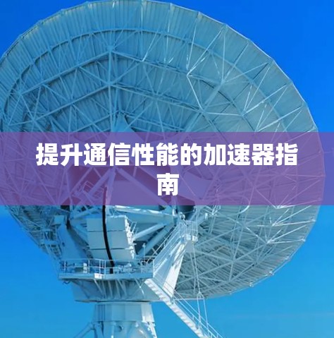 提升通信性能的加速器指南 提升通信性能的加速器指南