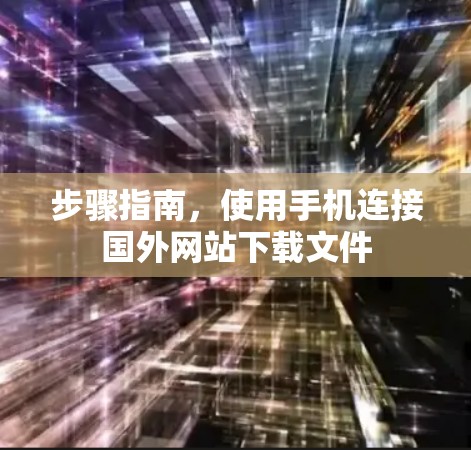 步骤指南，使用手机连接国外网站下载文件