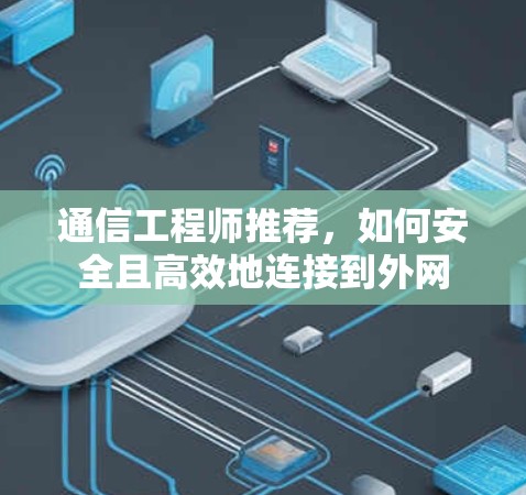 通信工程师推荐,如何安全且高效地连接到外网 通信工程师推荐,如何安全且高效地连接到外网
