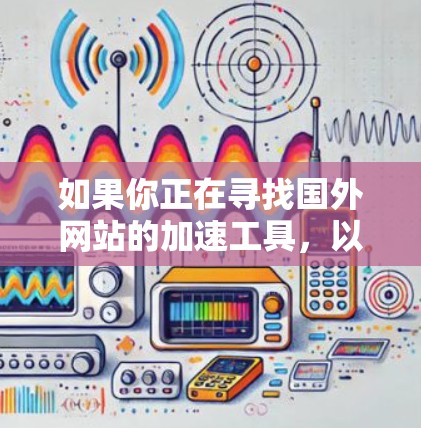 如果你正在寻找国外网站的加速工具,以下是一些推荐的国际加速器和国内常用的加速工具 如果你正在寻找国外网站的加速工具,以下是一些推荐的国际加速器和国内常用的加速工具