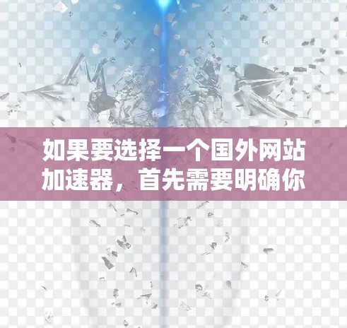 如果要选择一个国外网站加速器,首先需要明确你的需求和预算。以下是一些常见的选择,根据你的需求和偏好来决定 如果要选择一个国外网站加速器,首先需要明确你的需求和预算。以下是一些常见的选择,根据你的需求和偏好来决定