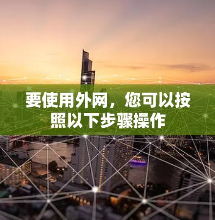 要使用外网,您可以按照以下步骤操作 要使用外网,您可以按照以下步骤操作