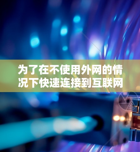 为了在不使用外网的情况下快速连接到互联网,可以采用以下方法 为了在不使用外网的情况下快速连接到互联网,可以采用以下方法